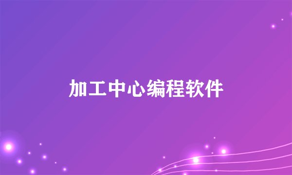 加工中心编程软件