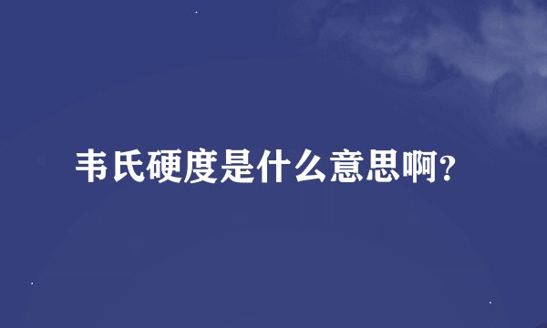 韦氏硬度是什么意思啊？