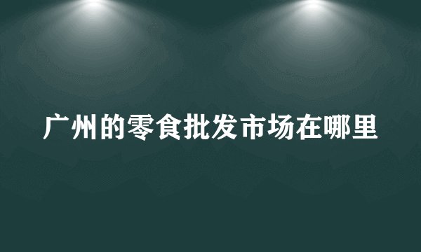 广州的零食批发市场在哪里