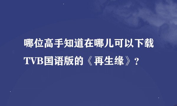 哪位高手知道在哪儿可以下载TVB国语版的《再生缘》？