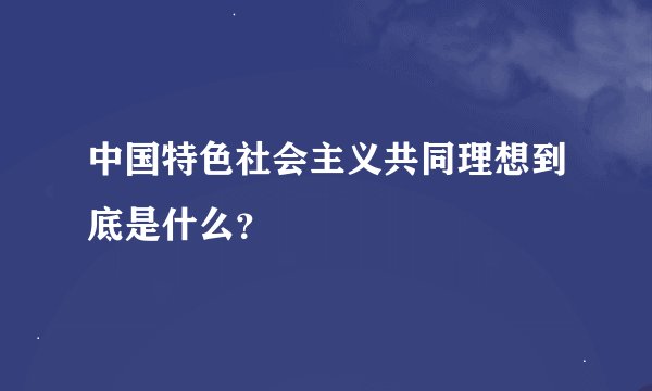 中国特色社会主义共同理想到底是什么？