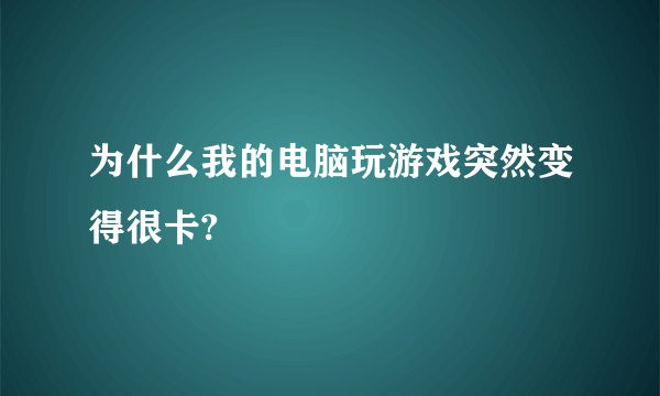 为什么我的电脑玩游戏突然变得很卡?