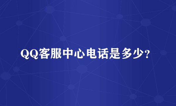 QQ客服中心电话是多少？