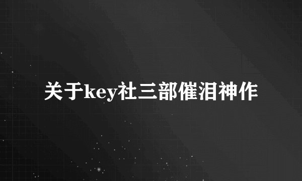 关于key社三部催泪神作