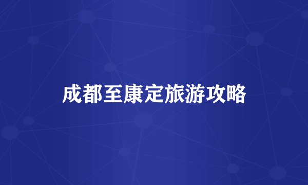 成都至康定旅游攻略
