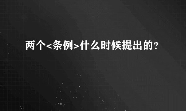 两个<条例>什么时候提出的？