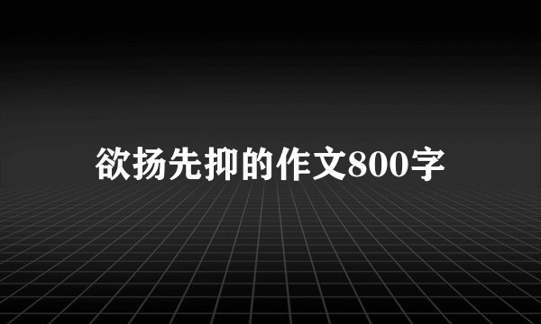 欲扬先抑的作文800字