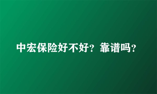 中宏保险好不好？靠谱吗？