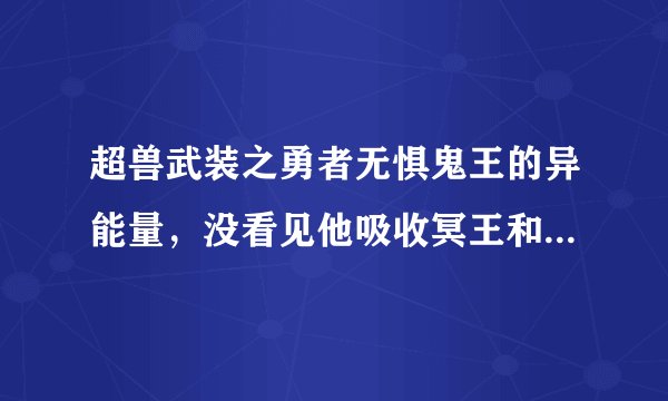 超兽武装之勇者无惧鬼王的异能量，没看见他吸收冥王和雪皇的啊