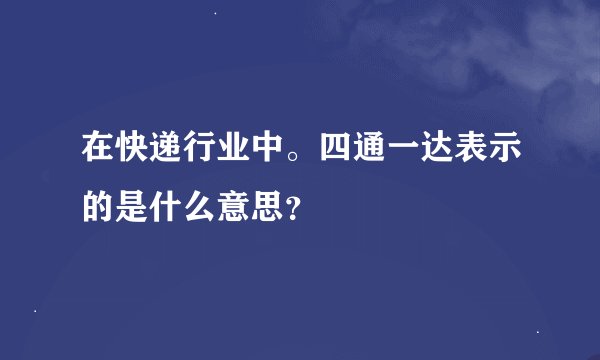 在快递行业中。四通一达表示的是什么意思？