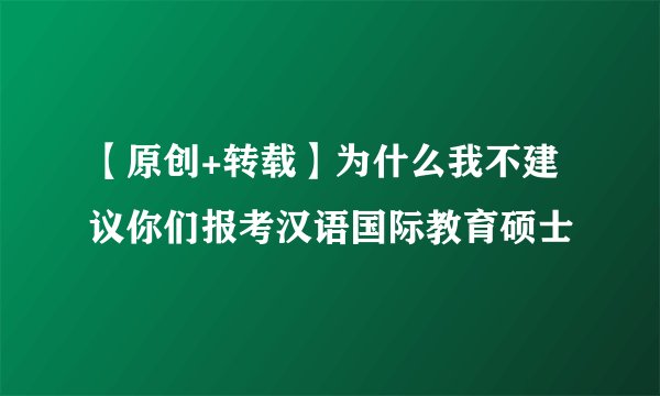 【原创+转载】为什么我不建议你们报考汉语国际教育硕士