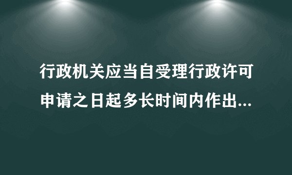 行政机关应当自受理行政许可申请之日起多长时间内作出行政许可决定