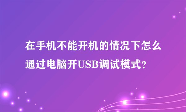 在手机不能开机的情况下怎么通过电脑开USB调试模式？