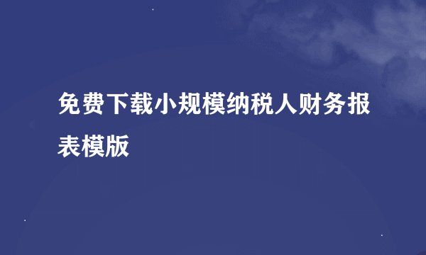 免费下载小规模纳税人财务报表模版