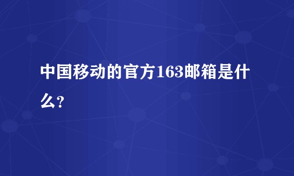 中国移动的官方163邮箱是什么？