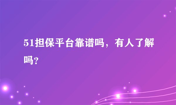51担保平台靠谱吗，有人了解吗？