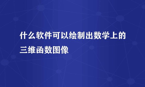 什么软件可以绘制出数学上的三维函数图像