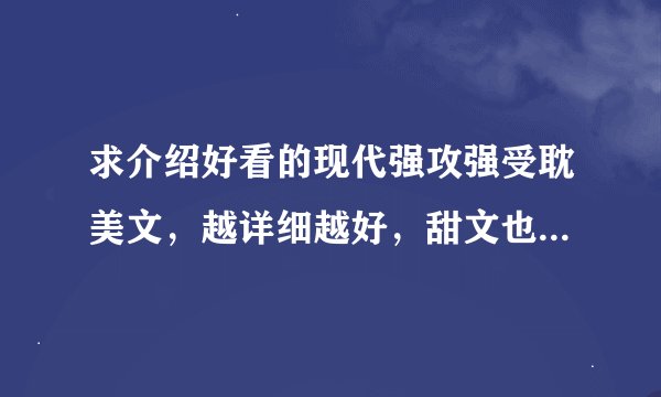 求介绍好看的现代强攻强受耽美文，越详细越好，甜文也可以带点小虐。