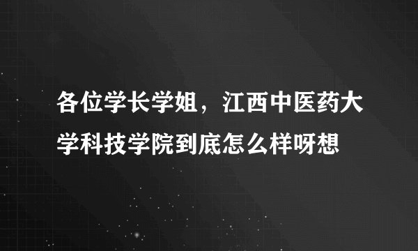 各位学长学姐，江西中医药大学科技学院到底怎么样呀想