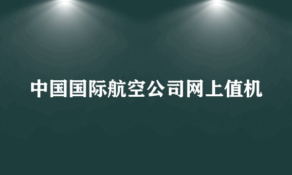 中国国际航空公司网上值机
