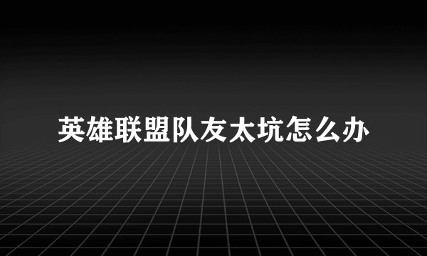 英雄联盟队友太坑怎么办