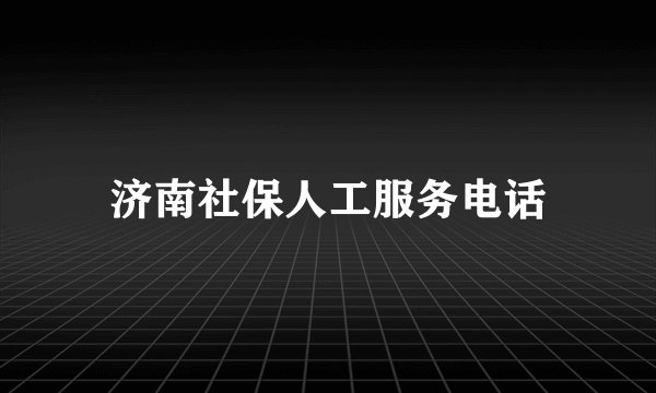 济南社保人工服务电话