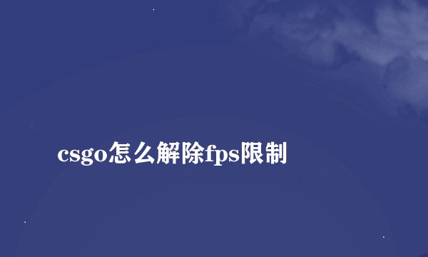 
csgo怎么解除fps限制

