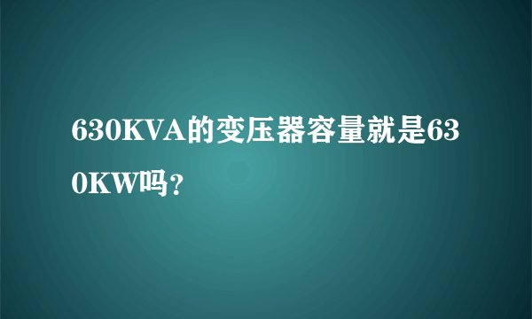 630KVA的变压器容量就是630KW吗？