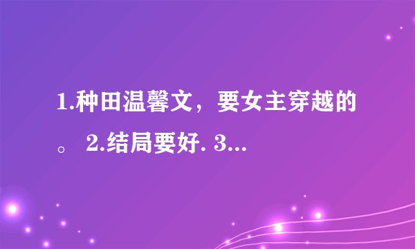 1.种田温馨文，要女主穿越的。 2.结局要好. 3.慢慢种田发家致富