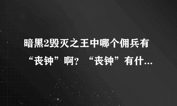 暗黑2毁灭之王中哪个佣兵有“丧钟”啊？“丧钟”有什么作用？