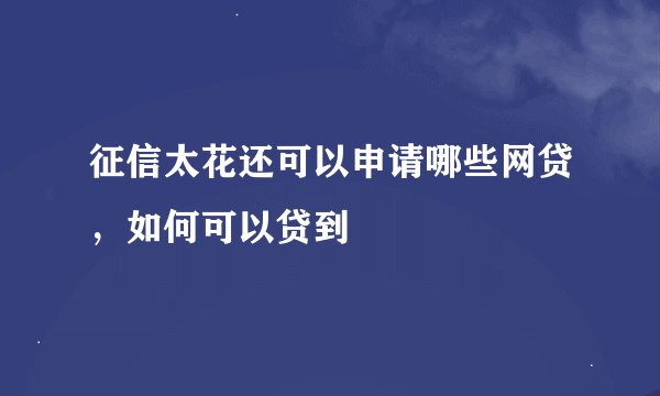 征信太花还可以申请哪些网贷，如何可以贷到