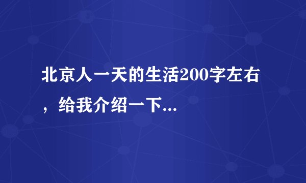 北京人一天的生活200字左右，给我介绍一下...