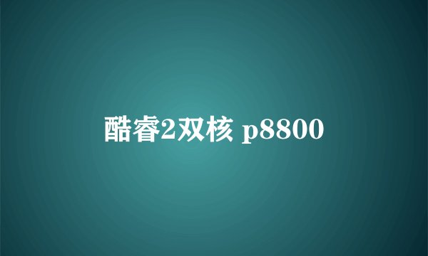 酷睿2双核 p8800
