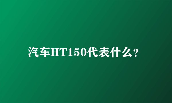 汽车HT150代表什么？