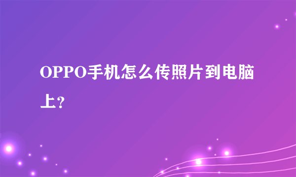 OPPO手机怎么传照片到电脑上？