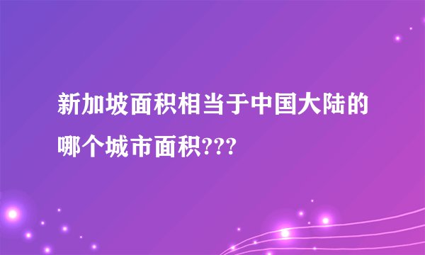 新加坡面积相当于中国大陆的哪个城市面积???