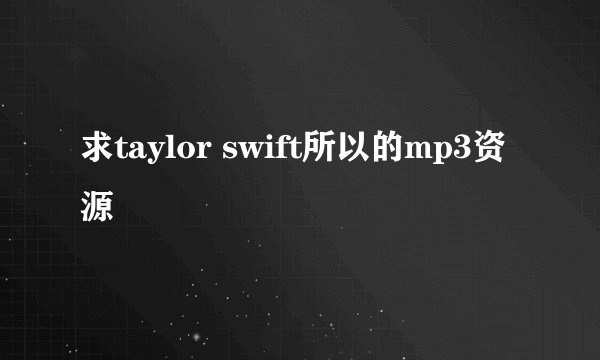 求taylor swift所以的mp3资源