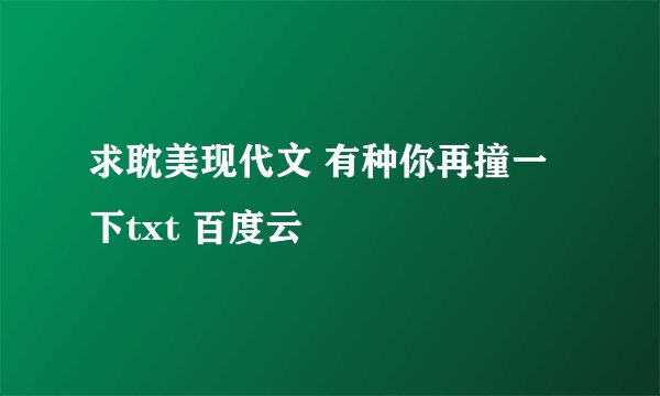 求耽美现代文 有种你再撞一下txt 百度云