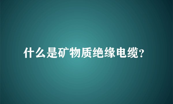 什么是矿物质绝缘电缆？