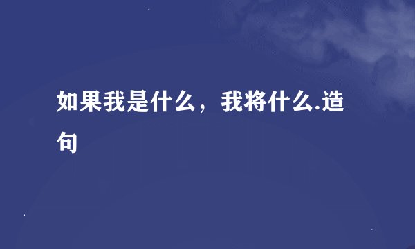 如果我是什么，我将什么.造句