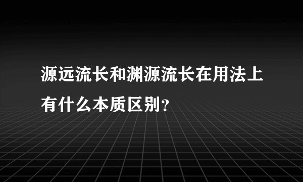 源远流长和渊源流长在用法上有什么本质区别？