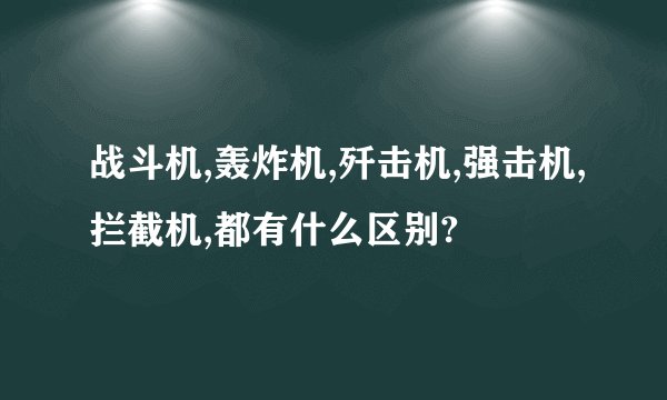 战斗机,轰炸机,歼击机,强击机,拦截机,都有什么区别?