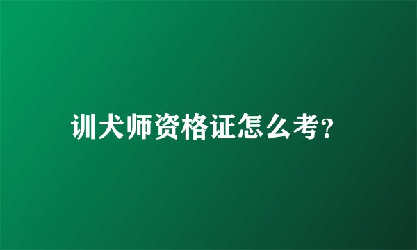 训犬师资格证怎么考？