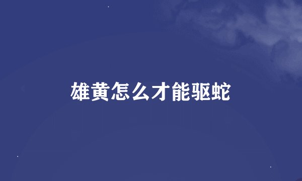 雄黄怎么才能驱蛇