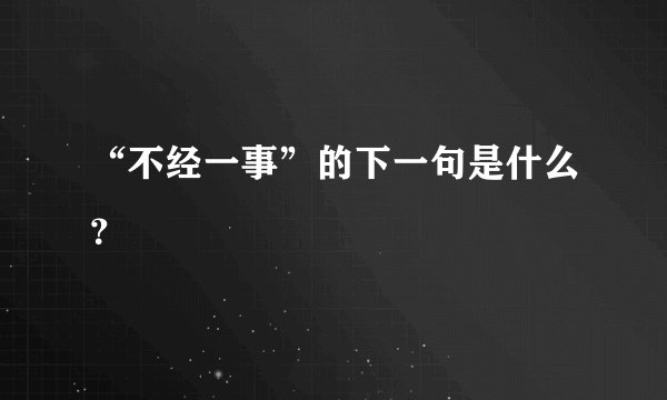 “不经一事”的下一句是什么？