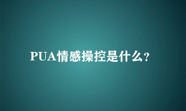 PUA情感操控是什么？
