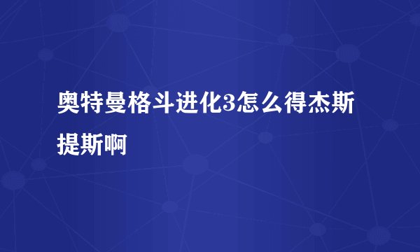 奥特曼格斗进化3怎么得杰斯提斯啊
