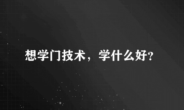 想学门技术，学什么好？