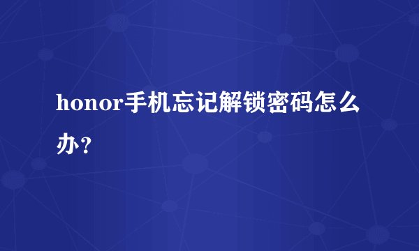 honor手机忘记解锁密码怎么办？
