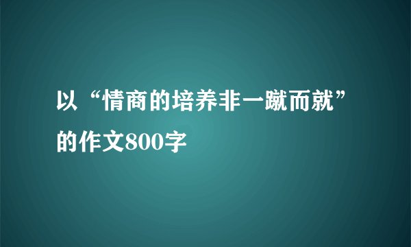 以“情商的培养非一蹴而就”的作文800字